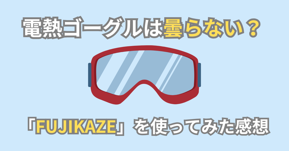 【電熱ゴーグル】FUJIKAZEの仕様とメリット・デメリットまとめ